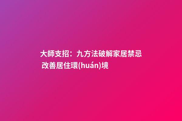 大師支招：九方法破解家居禁忌 改善居住環(huán)境